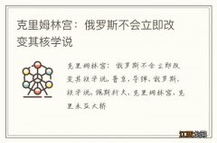 克里姆林宫：俄罗斯不会立即改变其核学说