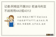 记者:阿根廷不踢352 若迪马利亚不战将用442或4312