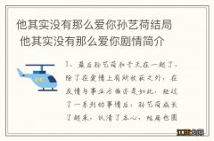 他其实没有那么爱你孙艺荷结局 他其实没有那么爱你剧情简介