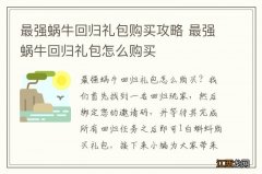 最强蜗牛回归礼包购买攻略 最强蜗牛回归礼包怎么购买