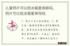 儿童钙片可以放冰箱里保鲜吗，钙片可以放冰箱里保存吗