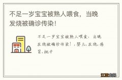 不足一岁宝宝被熟人喂食，当晚发烧被确诊传染！