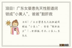 泪目！广东女婴患先天性胆道闭锁成“小黄人”，爸爸“割肝救女”！