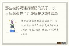 那些被妈妈强行断奶的孩子，长大后怎么样了？终归是这3种结局