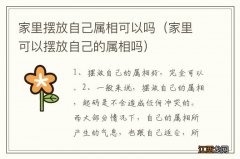 家里可以摆放自己的属相吗 家里摆放自己属相可以吗