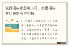 瓷器摆放家里可以吗，家里摆放古代瓷器有讲究吗