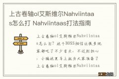 上古卷轴ol艾斯维尔Nahviintaas怎么打 Nahviintaas打法指南