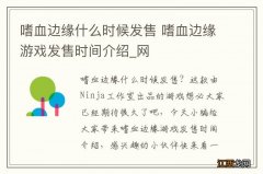 嗜血边缘什么时候发售 嗜血边缘游戏发售时间介绍_网