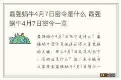 最强蜗牛4月7日密令是什么 最强蜗牛4月7日密令一览