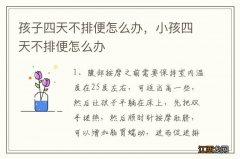 孩子四天不排便怎么办，小孩四天不排便怎么办