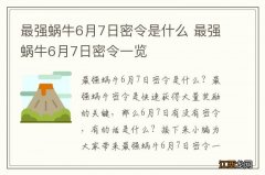 最强蜗牛6月7日密令是什么 最强蜗牛6月7日密令一览