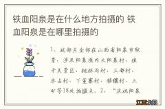 铁血阳泉是在什么地方拍摄的 铁血阳泉是在哪里拍摄的