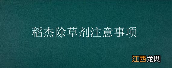 稻杰除草剂注意事项 稻杰除草剂使用方法