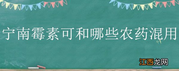 宁南霉素和农用链霉素能混用吗? 宁南霉素可和哪些农药混用