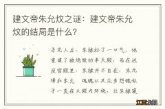 建文帝朱允炆之谜：建文帝朱允炆的结局是什么？