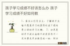 孩子学习成绩不好该怎么办 孩子学习成绩不好如何教