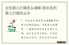 出生婴儿打嗝怎么缓解 刚出生的婴儿打嗝怎么办