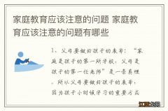 家庭教育应该注意的问题 家庭教育应该注意的问题有哪些