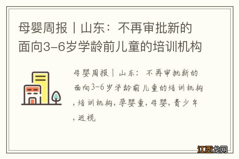 母婴周报丨山东：不再审批新的面向3-6岁学龄前儿童的培训机构