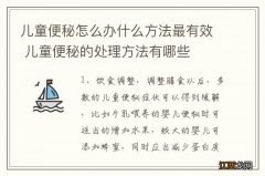 儿童便秘怎么办什么方法最有效 儿童便秘的处理方法有哪些