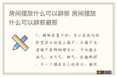 房间摆放什么可以辟邪 房间摆放什么可以辟邪避邪