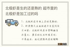 北极虾是生的还是熟的 超市里的北极虾是加工过的吗