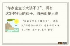 “你家宝宝长大矮不了”，拥有这3种特征的孩子，将来都是大高个