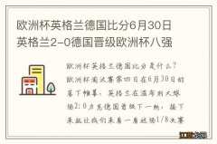 欧洲杯英格兰德国比分6月30日 英格兰2-0德国晋级欧洲杯八强