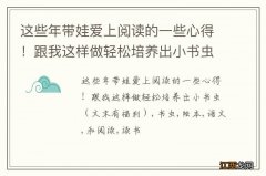 文末有福利 这些年带娃爱上阅读的一些心得！跟我这样做轻松培养出小书虫