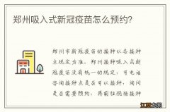 郑州吸入式新冠疫苗怎么预约？