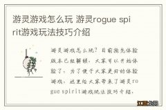 游灵游戏怎么玩 游灵rogue spirit游戏玩法技巧介绍