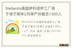 Stellantis美国伊利诺伊工厂将于将于明年2月停产并裁员1300人