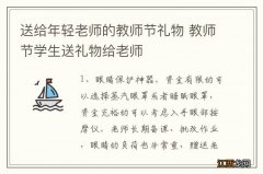 送给年轻老师的教师节礼物 教师节学生送礼物给老师