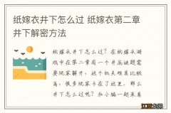 纸嫁衣井下怎么过 纸嫁衣第二章井下解密方法