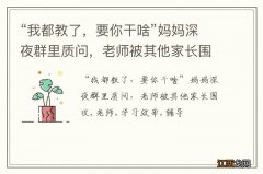 “我都教了，要你干啥”妈妈深夜群里质问，老师被其他家长围攻