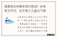 诸葛亮为何晚年常打败仗？并非军力不行，也不是个人能力下降