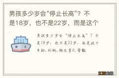 男孩多少岁会“停止长高”？不是18岁，也不是22岁，而是这个年龄