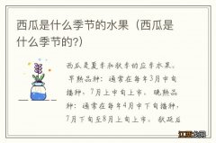 西瓜是什么季节的? 西瓜是什么季节的水果