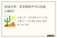 经验分享：宝宝辅食中可以加盐or糖吗？