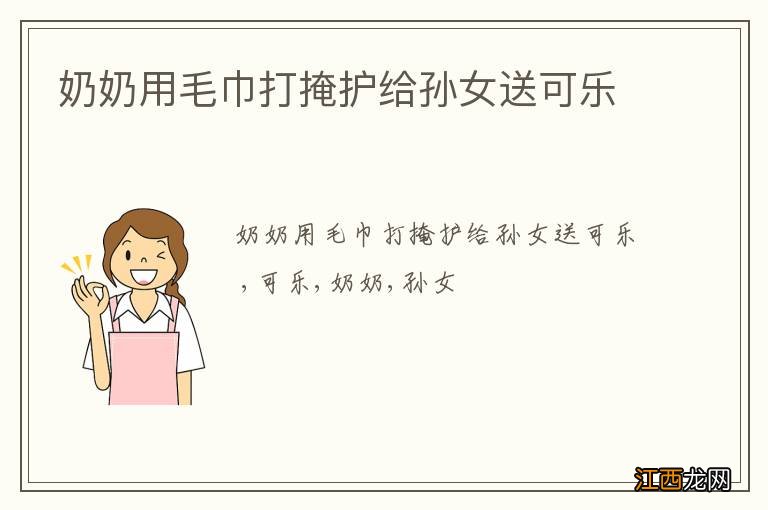 奶奶用毛巾打掩护给孙女送可乐