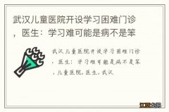 武汉儿童医院开设学习困难门诊，医生：学习难可能是病不是笨