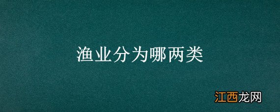 渔业分为哪两类 渔业分为哪两类产业