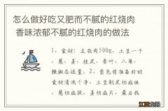 怎么做好吃又肥而不腻的红烧肉 香味浓郁不腻的红烧肉的做法