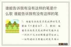 谁能告诉我有没有这样的笔是什么歌 谁能告诉我有没有这样的笔出自什么歌