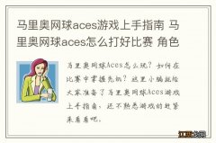 马里奥网球aces游戏上手指南 马里奥网球aces怎么打好比赛 角色类型