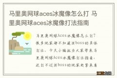 马里奥网球aces冰魔像怎么打 马里奥网球aces冰魔像打法指南