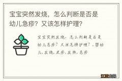 宝宝突然发烧，怎么判断是否是幼儿急疹？又该怎样护理？