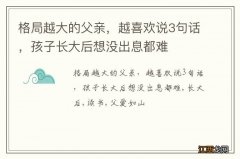 格局越大的父亲，越喜欢说3句话，孩子长大后想没出息都难