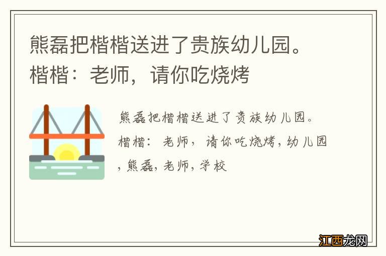 熊磊把楷楷送进了贵族幼儿园。楷楷：老师，请你吃烧烤