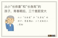 从小“长体重”和“长身高”的孩子，青春期后，三个差距变大